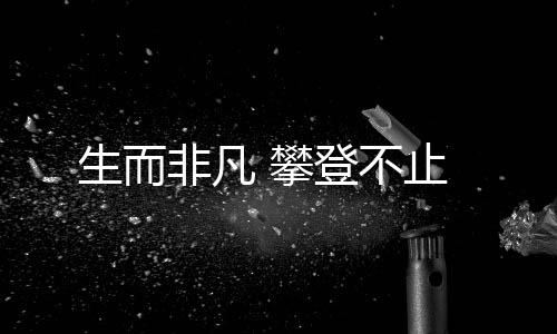 生而非凡 攀登不止