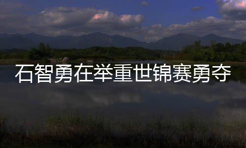 石智勇在举重世锦赛勇夺三金 破两项世界纪录