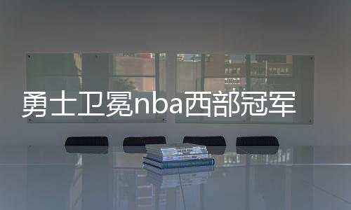 勇士卫冕nba西部冠军 虽然杜兰特被离场仍大胜掘金