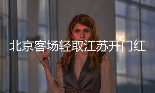 北京客场轻取江苏开门红 周琦12+8赵睿首秀10分