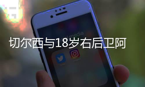切尔西与18岁右后卫阿奇姆彭续约至2029年
