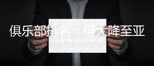 俱乐部排名：恒大降至亚洲第四 上港国安鲁能进亚洲前50