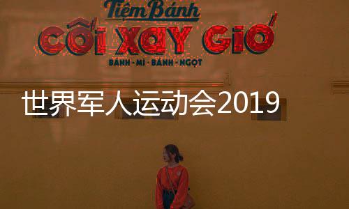 世界军人运动会2019开幕式临近 八一男女篮球员名单公布