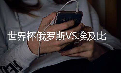 世界杯俄罗斯VS埃及比分结果预测 比赛分析谁的胜算大