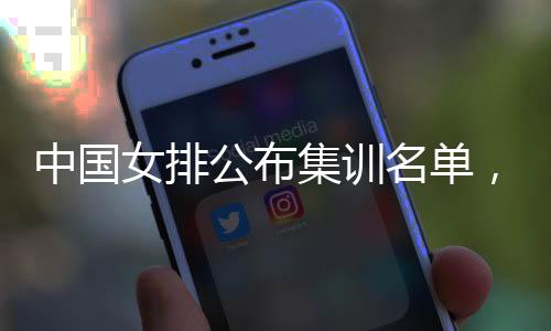 中国女排公布集训名单，两名广东球员入选“蔡家军”