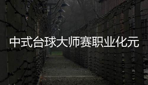 中式台球大师赛职业化元年 首站超级赛楚秉杰夺冠