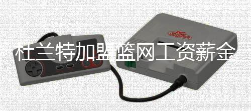 杜兰特加盟篮网工资薪金多少 合同一签4年金额不错