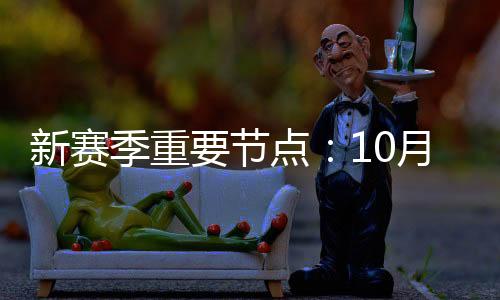 新赛季重要节点:10月23日开幕 6月6日总决赛