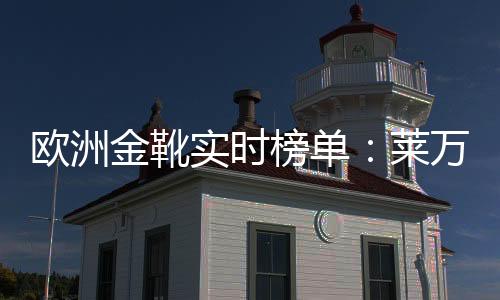 欧洲金靴实时榜单:莱万领跑 萨拉赫位列次席