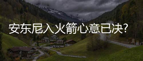 安东尼入火箭心意已决?名记:上周就跟人说要去休城