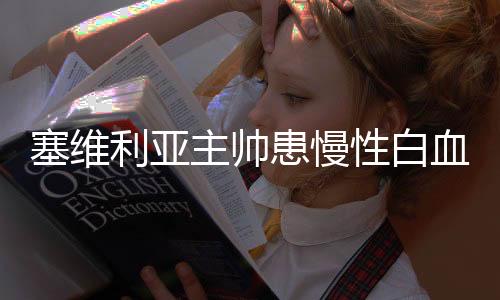 塞维利亚主帅患慢性白血病不治疗 坚持留队执教