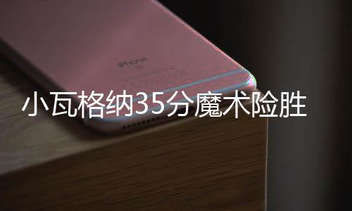 小瓦格纳35分魔术险胜76人 老鹰终结雄鹿7连胜