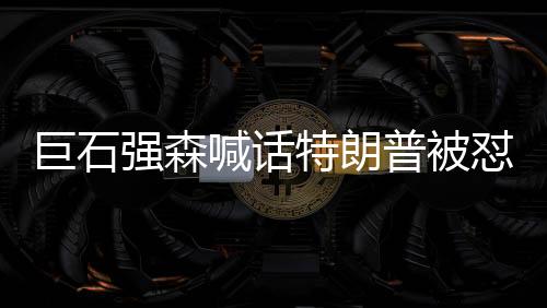 巨石强森喊话特朗普被怼 UFC冠军蒂托嘲讽强森是伪君子