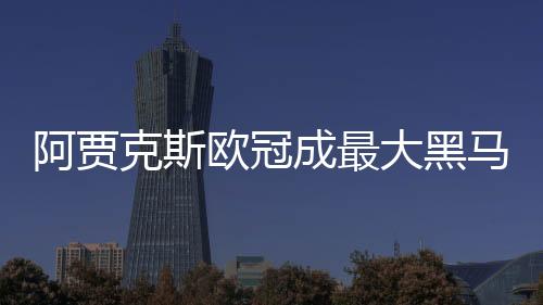 阿贾克斯欧冠成最大黑马奖金已超9000万欧 总经理:赢球更重要