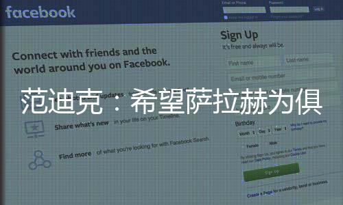 范迪克：希望萨拉赫为俱乐部踢出生涯最佳赛季