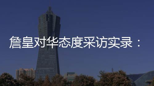 詹皇对华态度采访实录：莫雷不懂情况 中国一直欢迎我