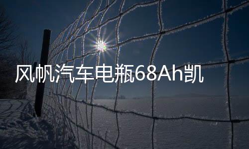 风帆汽车电瓶68Ah凯美瑞/K5/锐志/马自达6汉兰达索八凯翼X3蓄电池
