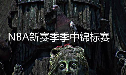 NBA新赛季季中锦标赛分组:湖人太阳雷霆同组