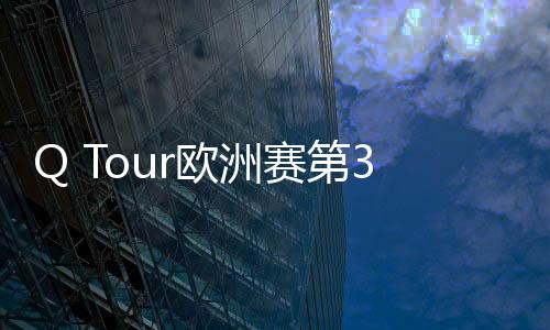 Q Tour欧洲赛第3站赵心童夺冠 首轮轰赛事首杆147