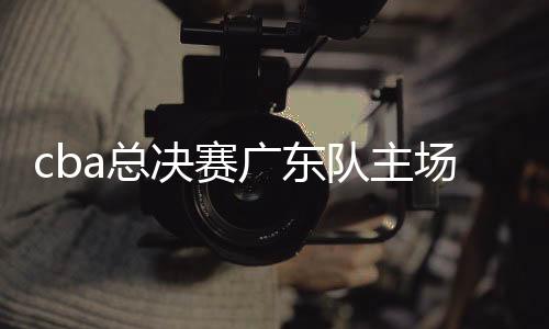 cba总决赛广东队主场迎战新疆队 两队第五次碰面谁赢？