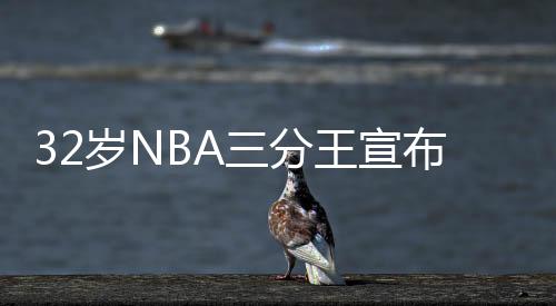 32岁NBA三分王宣布退役 曾在三分大赛击败库里