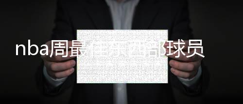 nba周最佳东西部球员公布:利拉德赛季首当选